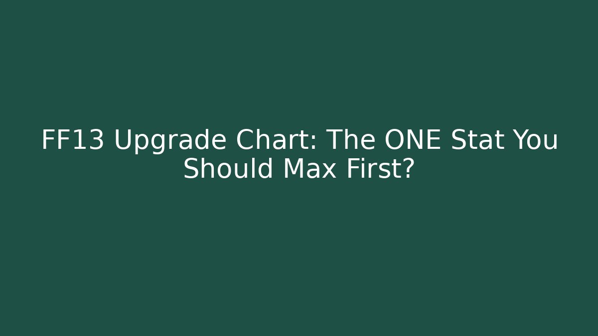 FF13 Upgrade Chart: The ONE Stat You Should Max First?