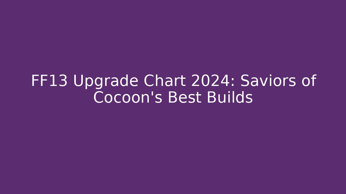 FF13 Upgrade Chart 2024: Saviors of Cocoon's Best Builds