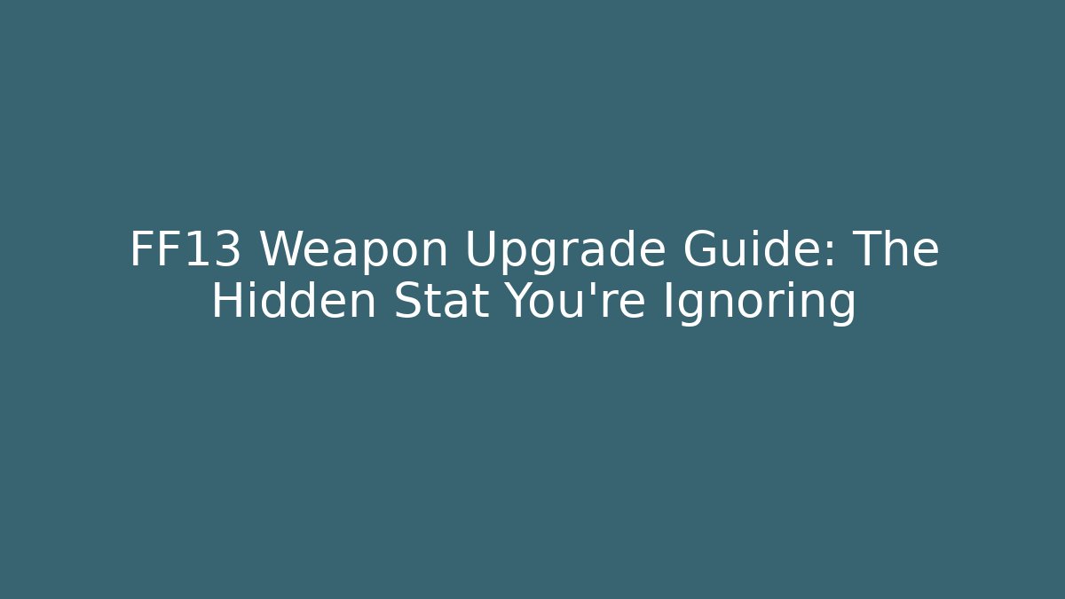 FF13 Weapon Upgrade Guide: The Hidden Stat You’re Ignoring