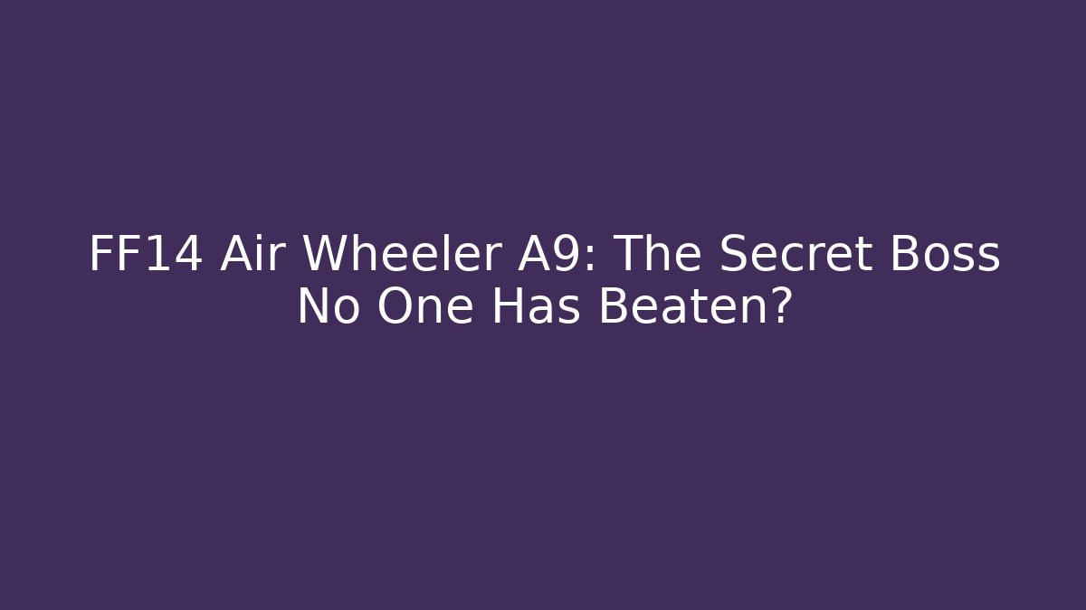 FF14 Air Wheeler A9: The Secret Boss No One Has Beaten?