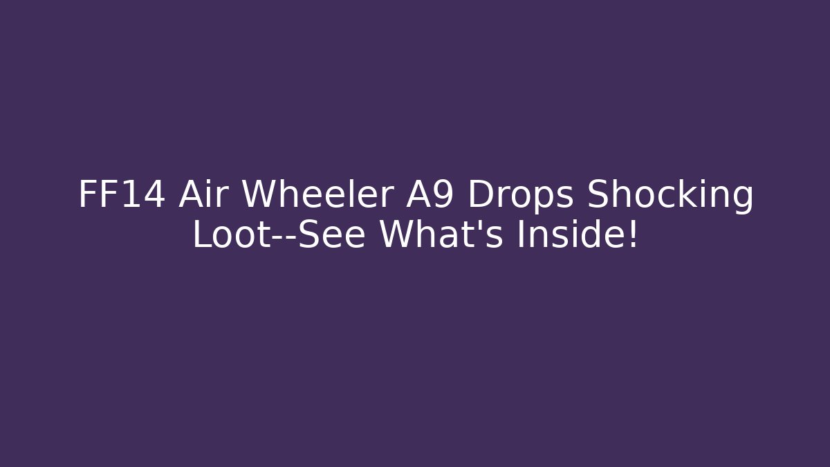 FF14 Air Wheeler A9 Drops Shocking Loot—See What’s Inside!