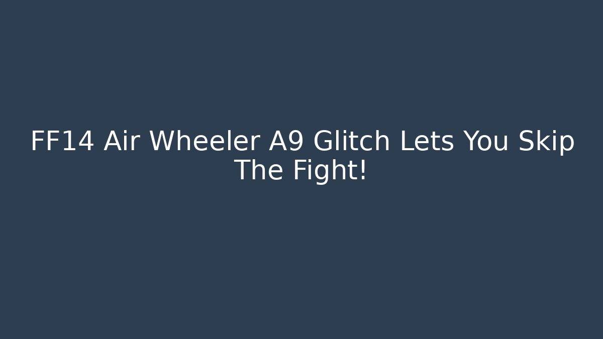 FF14 Air Wheeler A9 Glitch Lets You Skip The Fight!