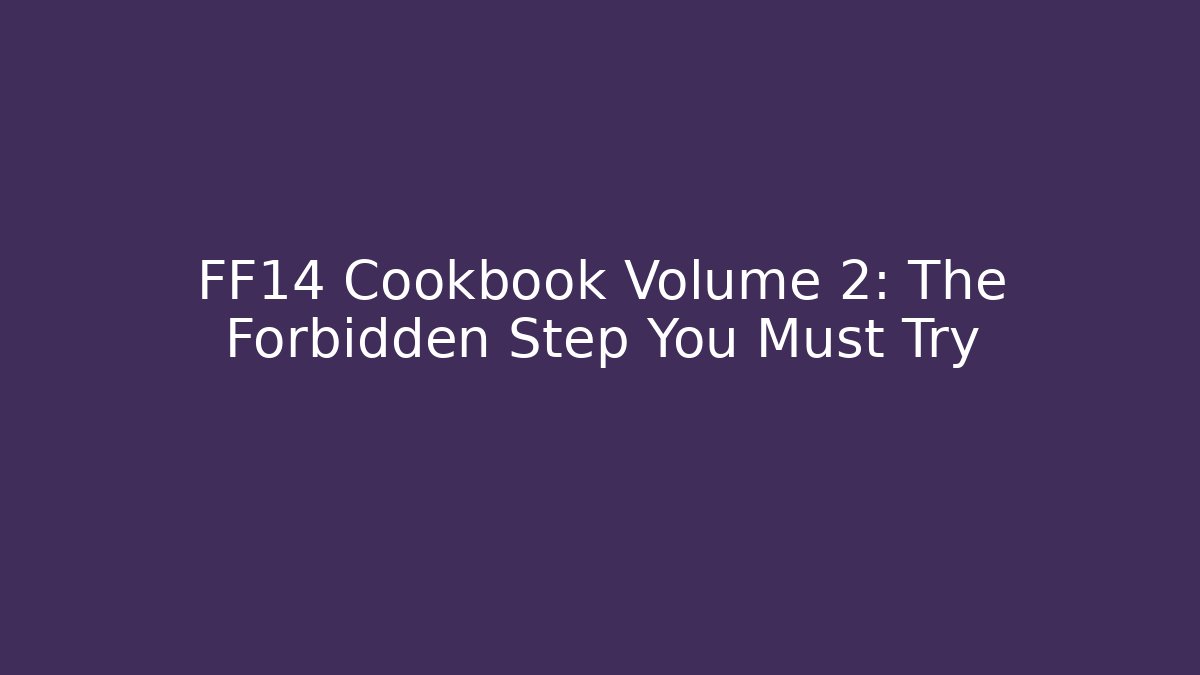FF14 Cookbook Volume 2: The Forbidden Step You Must Try - Create More Assets