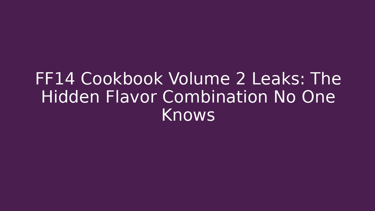FF14 Cookbook Volume 2 Leaks: The Hidden Flavor Combination No One Knows