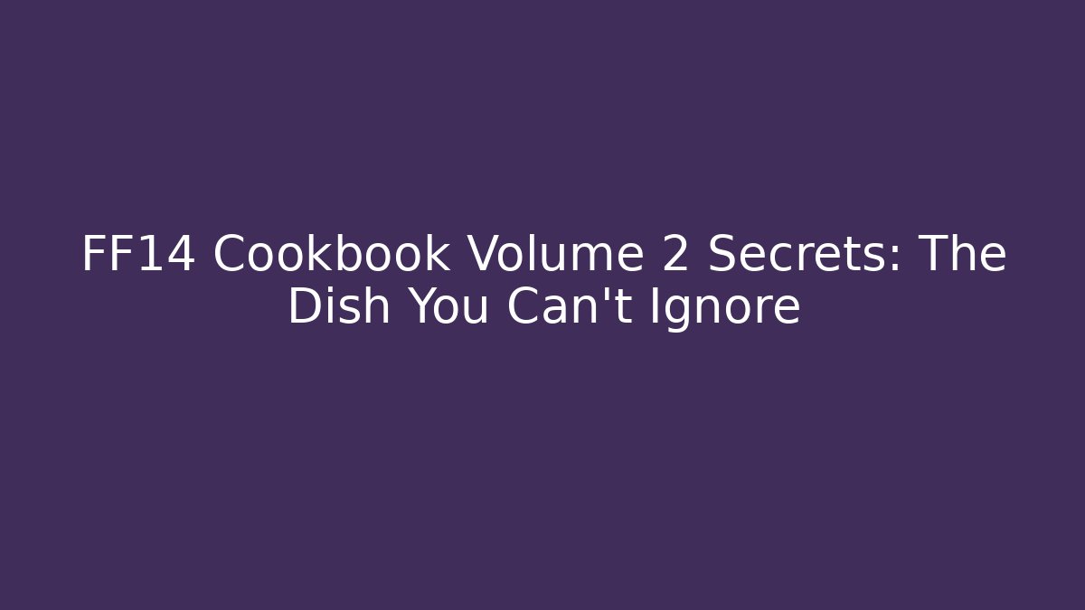 FF14 Cookbook Volume 2 Secrets: The Dish You Can't Ignore - Create More Assets