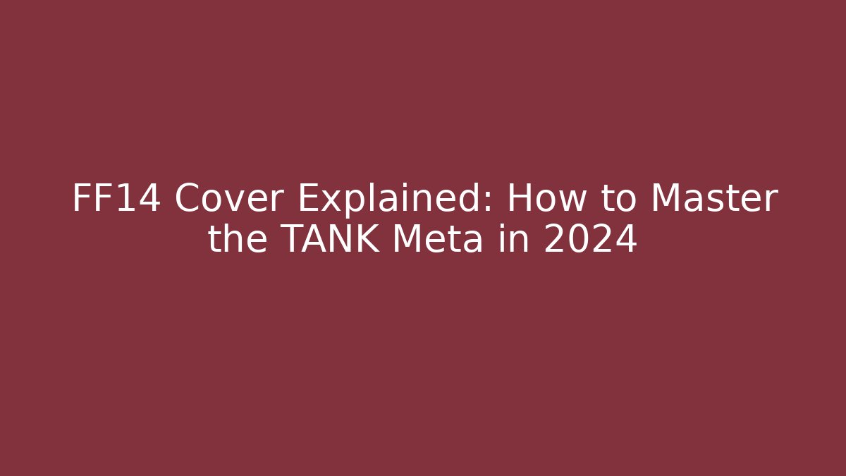 FF14 Cover Explained: How to Master the TANK Meta in 2024
