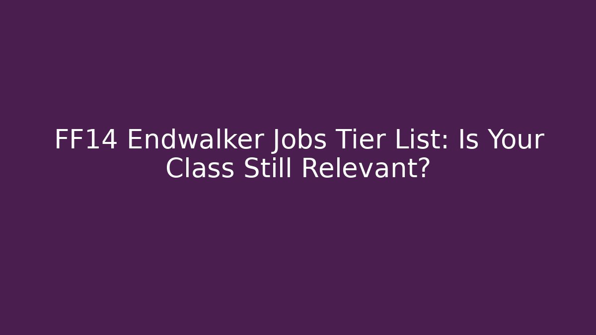 FF14 Endwalker Jobs Tier List: Is Your Class Still Relevant?