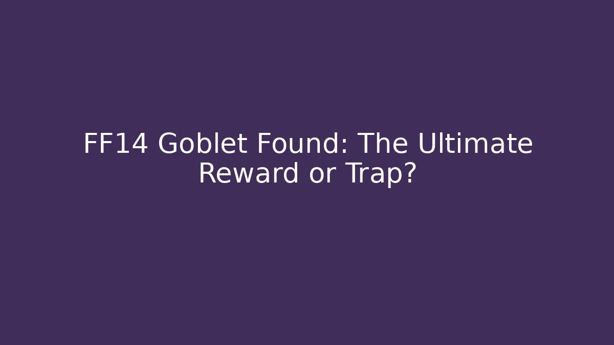 FF14 Goblet Found: The Ultimate Reward or Trap? - Create More Assets
