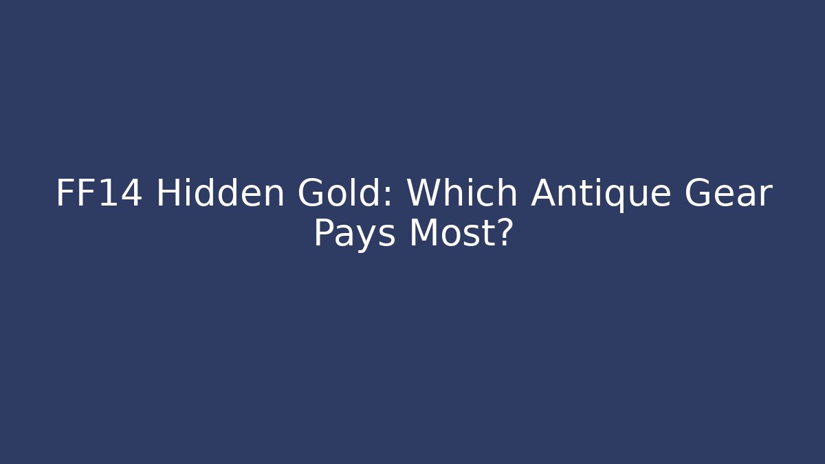 FF14 Hidden Gold: Which Antique Gear Pays Most?