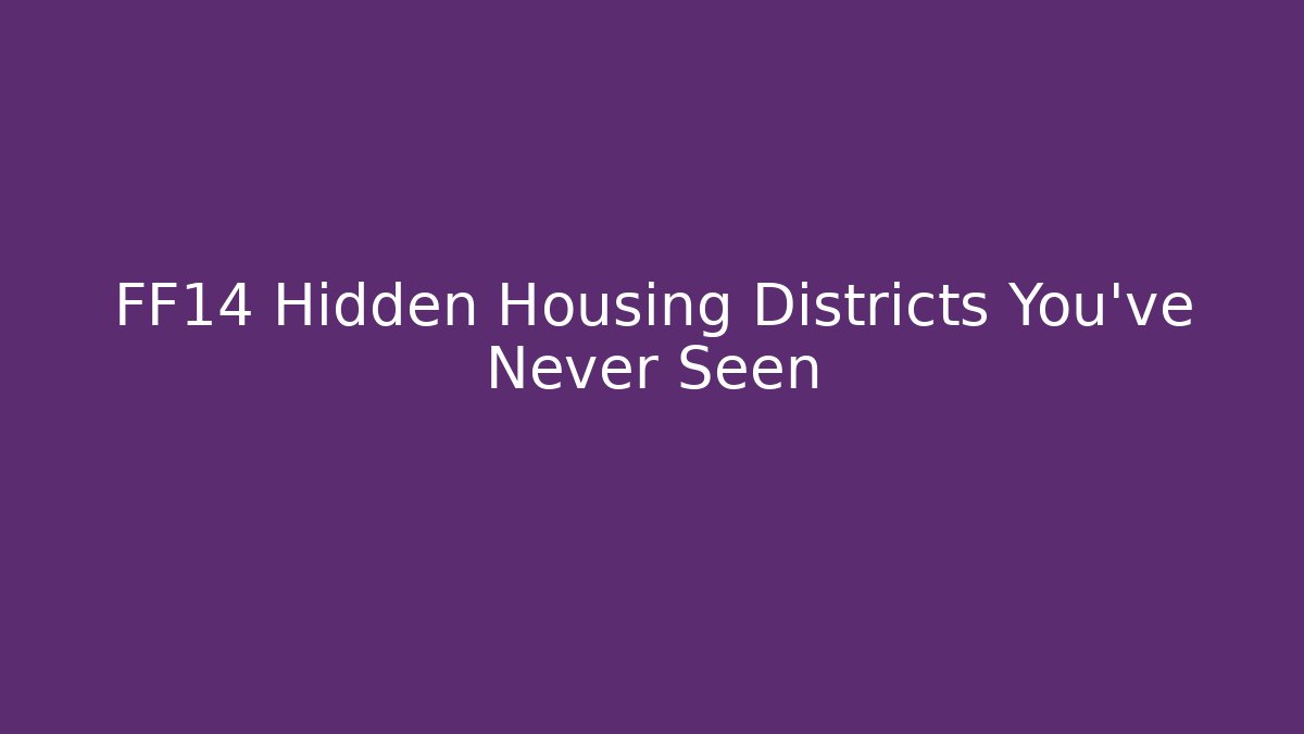FF14 Hidden Housing Districts You've Never Seen