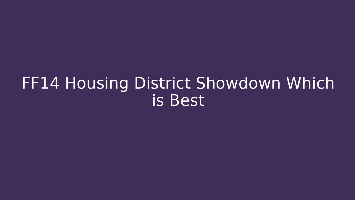 FF14 Housing District Showdown Which is Best