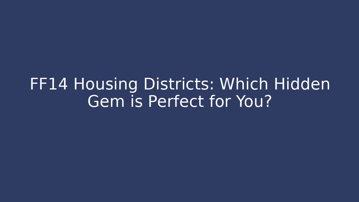 FF14 Housing Districts: Which Hidden Gem is Perfect for You?