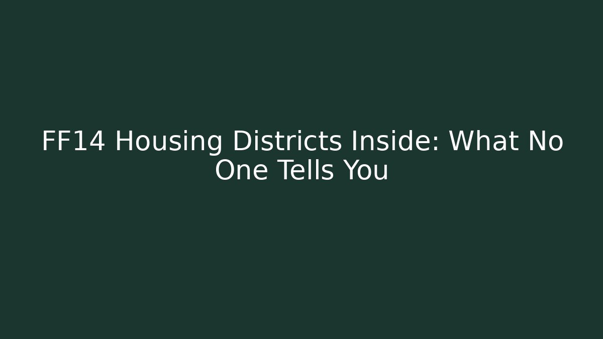 FF14 Housing Districts Inside: What No One Tells You