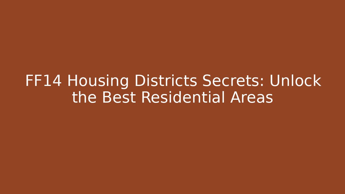FF14 Housing Districts Secrets: Unlock the Best Residential Areas