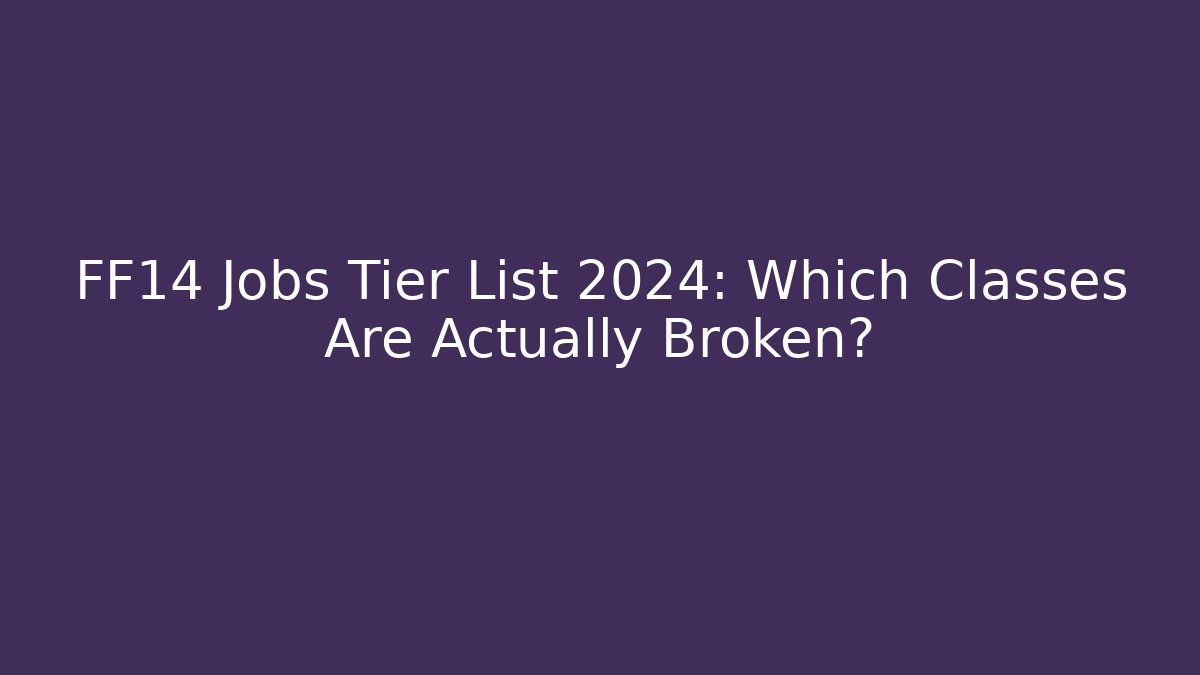 FF14 Jobs Tier List 2024: Which Classes Are Actually Broken?