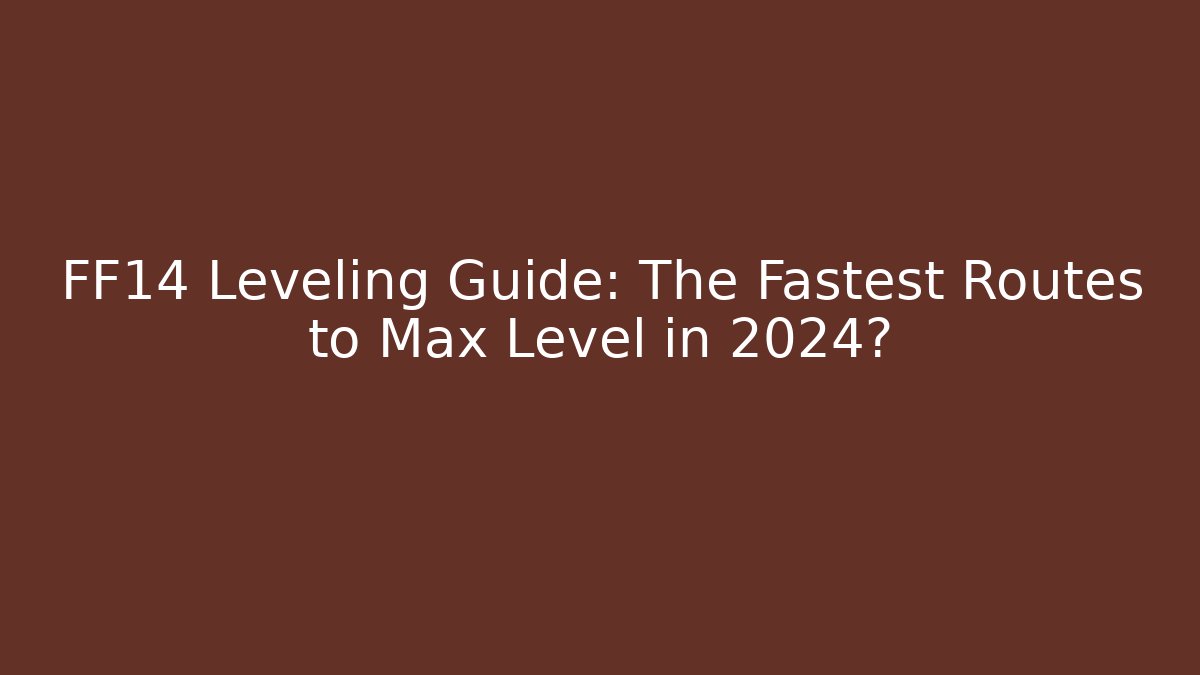 FF14 Leveling Guide: The Fastest Routes to Max Level in 2024?