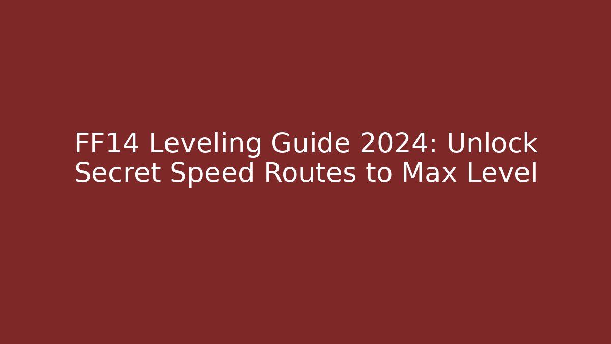 FF14 Leveling Guide 2024: Unlock Secret Speed Routes to Max Level