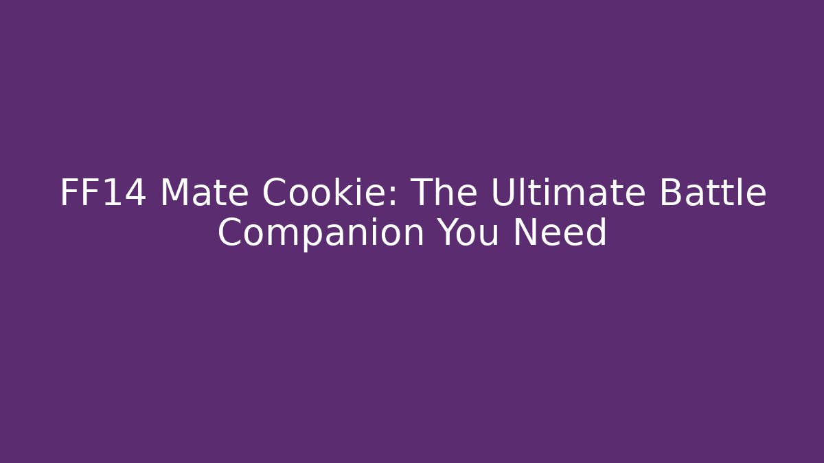 FF14 Mate Cookie: The Ultimate Battle Companion You Need