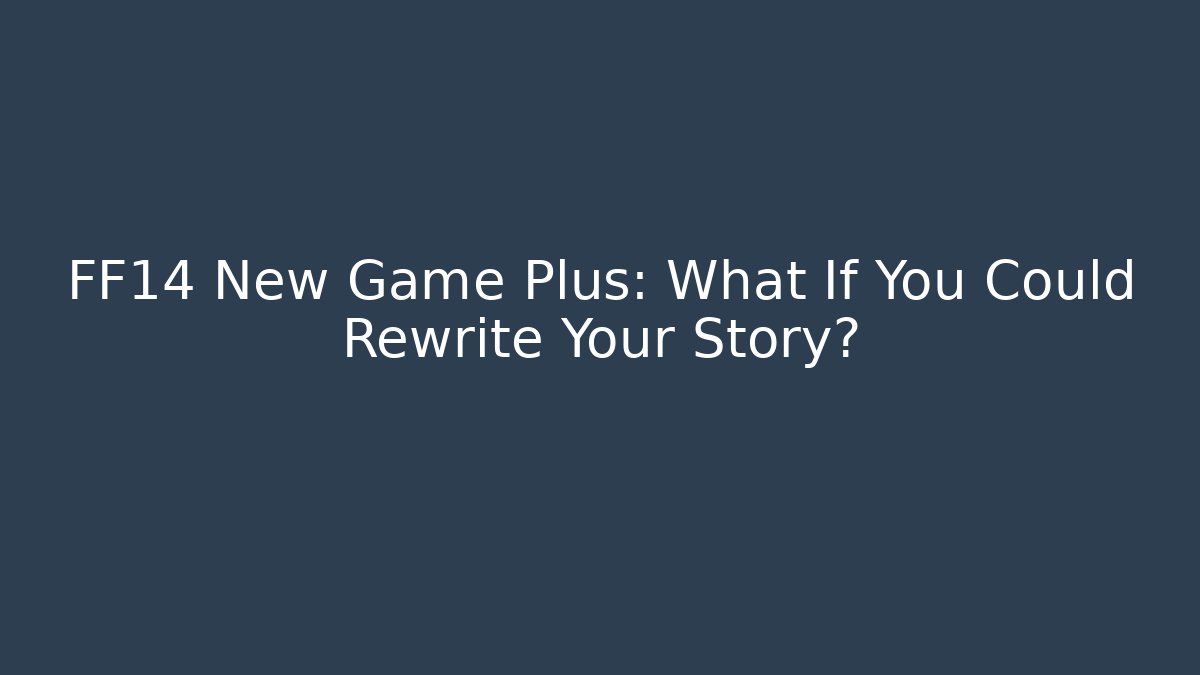 FF14 New Game Plus: What If You Could Rewrite Your Story?