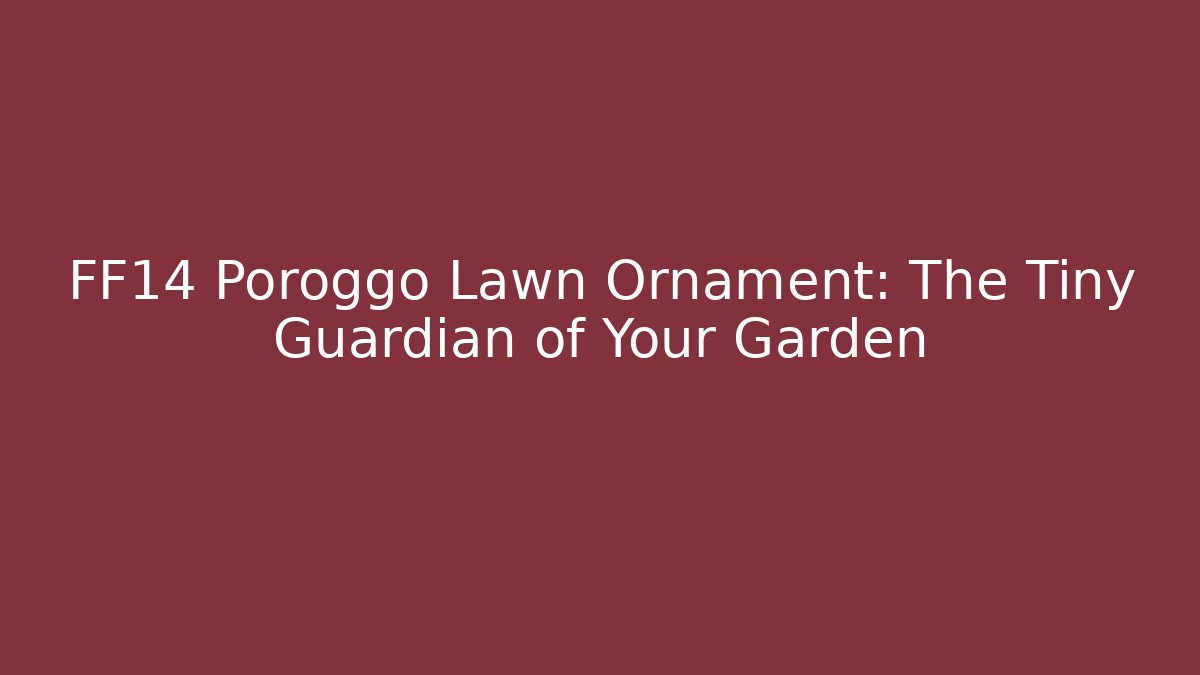 FF14 Poroggo Lawn Ornament: The Tiny Guardian of Your Garden