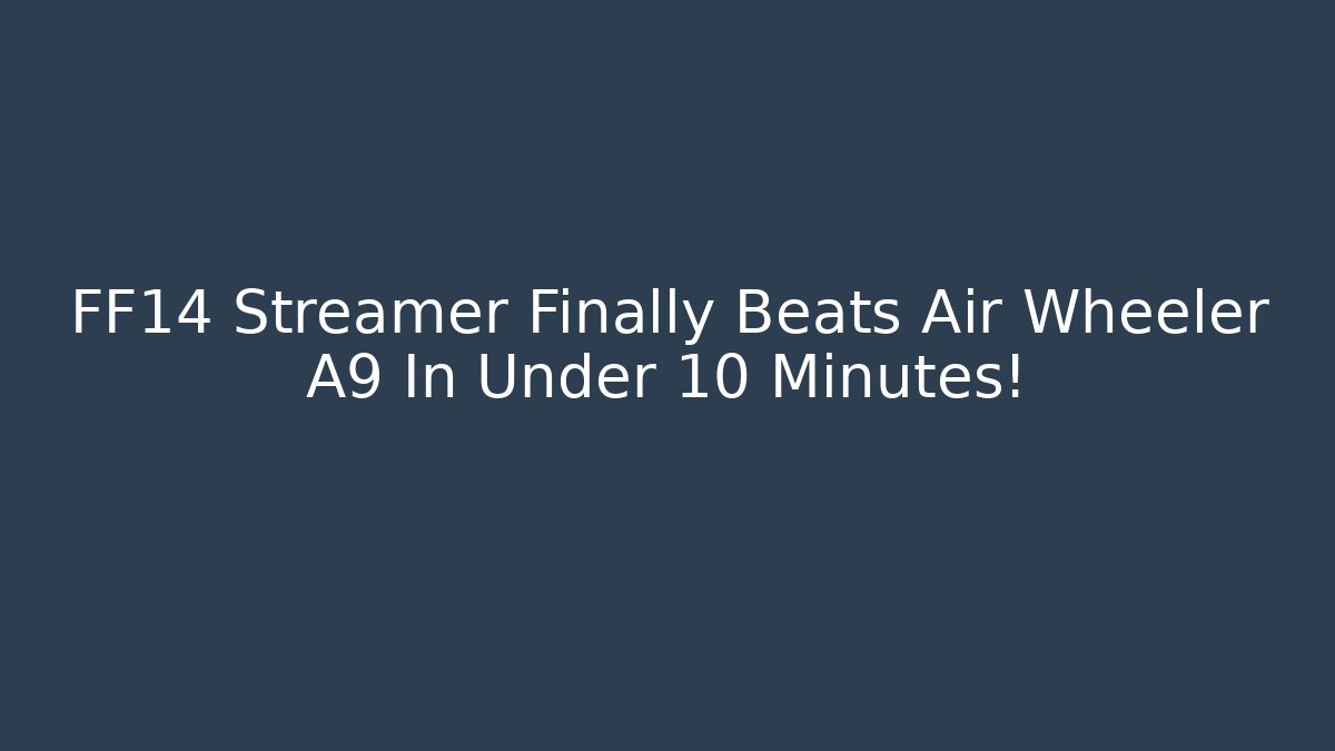 FF14 Streamer Finally Beats Air Wheeler A9 In Under 10 Minutes!