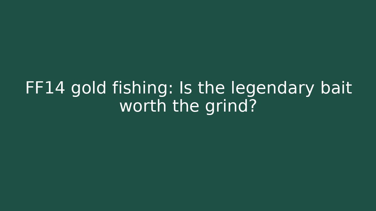 FF14 gold fishing: Is the legendary bait worth the grind?