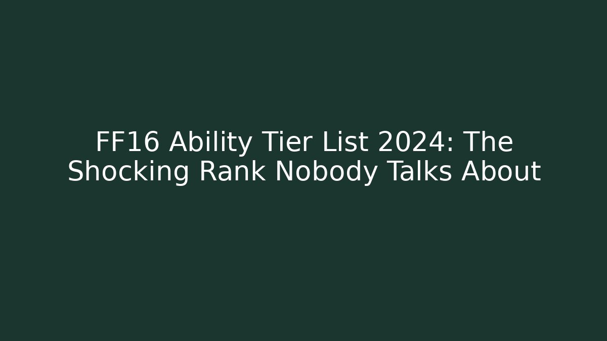 FF16 Ability Tier List 2024: The Shocking Rank Nobody Talks About
