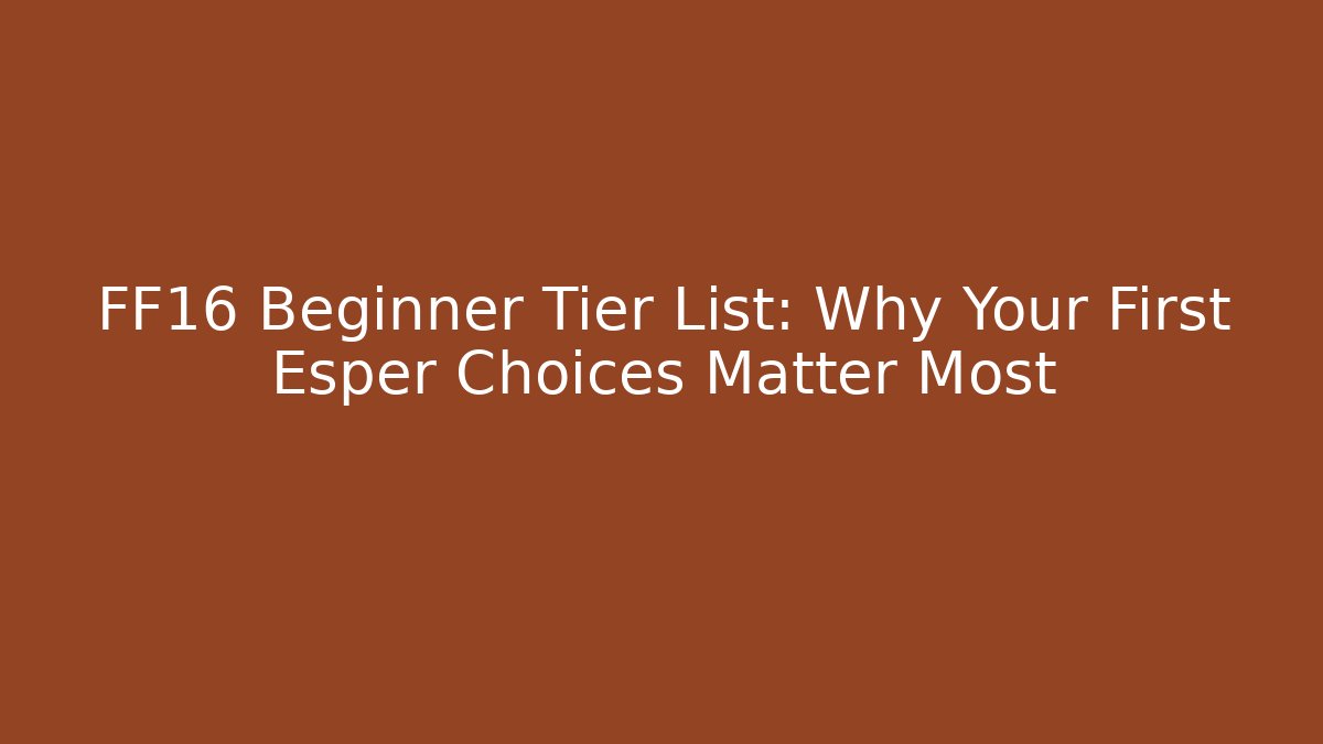 FF16 Beginner Tier List: Why Your First Esper Choices Matter Most