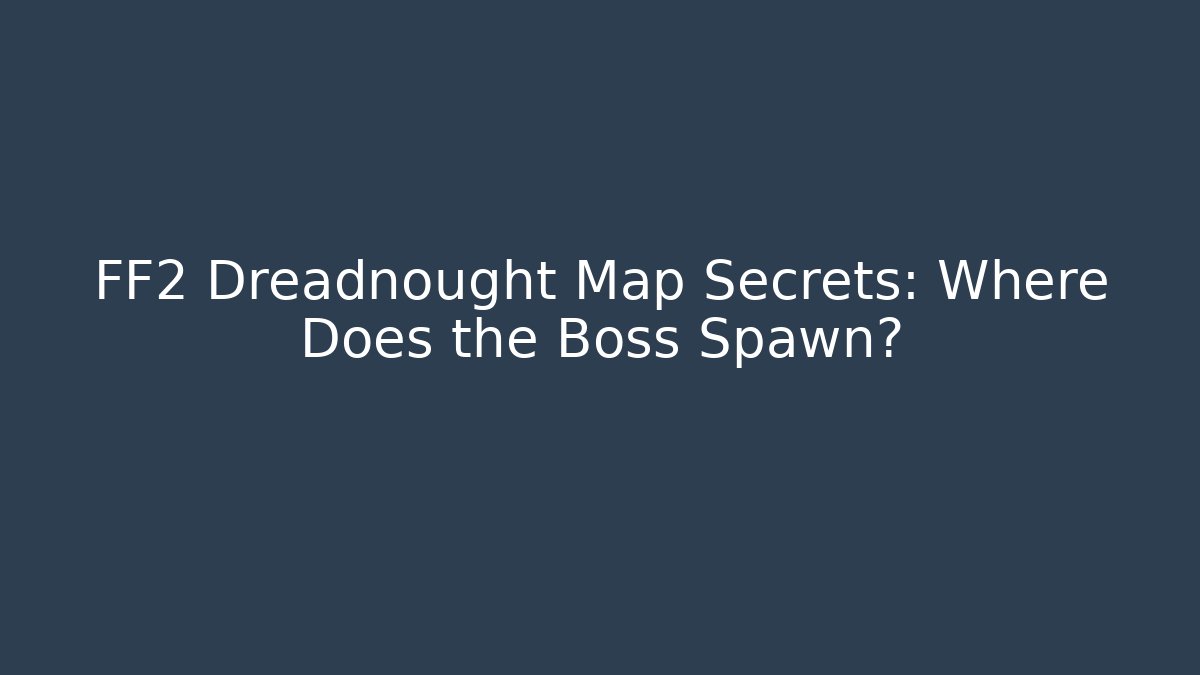 FF2 Dreadnought Map Secrets: Where Does the Boss Spawn? - Create More Assets