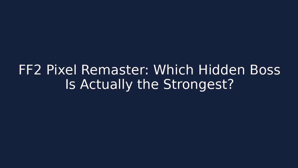 FF2 Pixel Remaster: Which Hidden Boss Is Actually the Strongest?