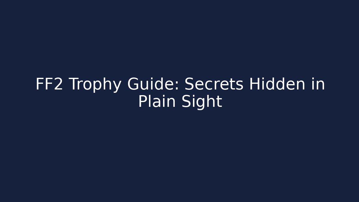 FF2 Trophy Guide: Secrets Hidden in Plain Sight - Create More Assets