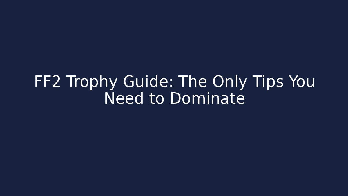 FF2 Trophy Guide: The Only Tips You Need to Dominate - Create More Assets