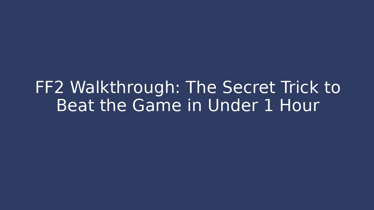FF2 Walkthrough: The Secret Trick to Beat the Game in Under 1 Hour
