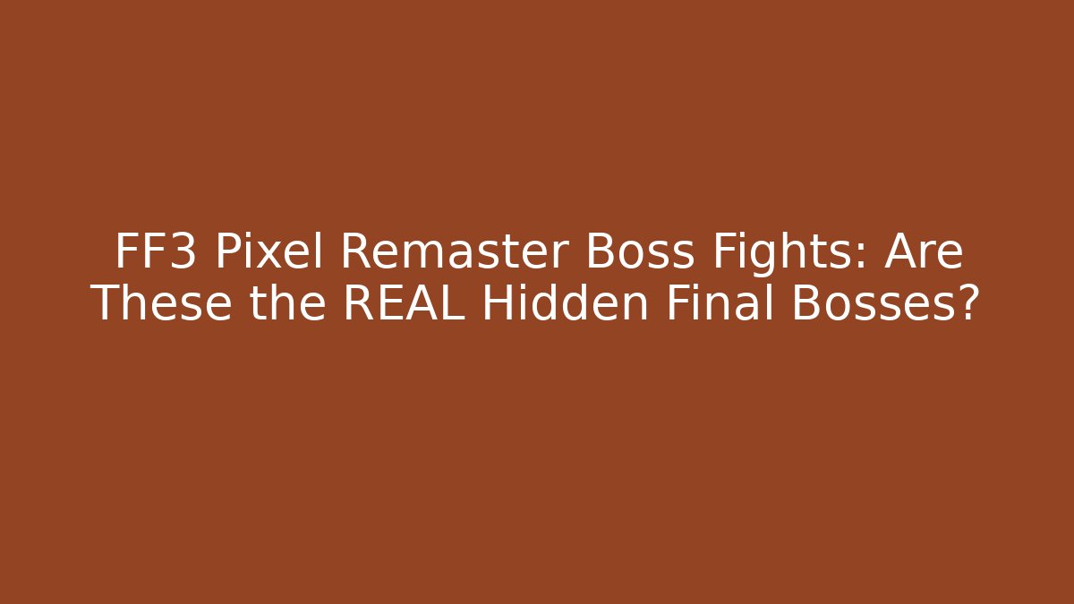 FF3 Pixel Remaster Boss Fights: Are These the REAL Hidden Final Bosses?