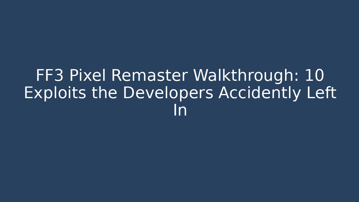 FF3 Pixel Remaster Walkthrough: 10 Exploits the Developers Accidently Left In