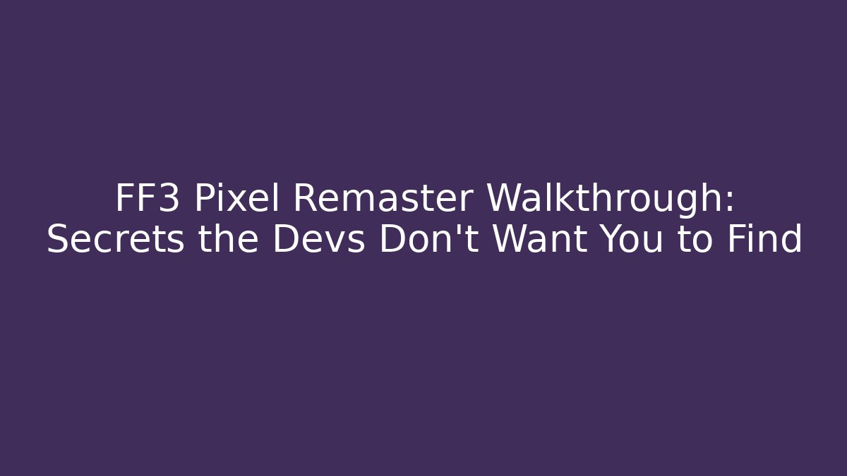 FF3 Pixel Remaster Walkthrough: Secrets the Devs Don’t Want You to Find