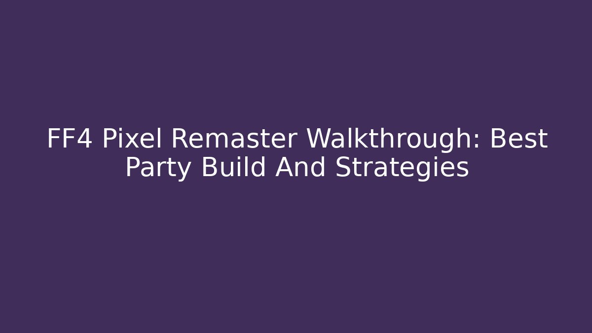 FF4 Pixel Remaster Walkthrough: Best Party Build And Strategies