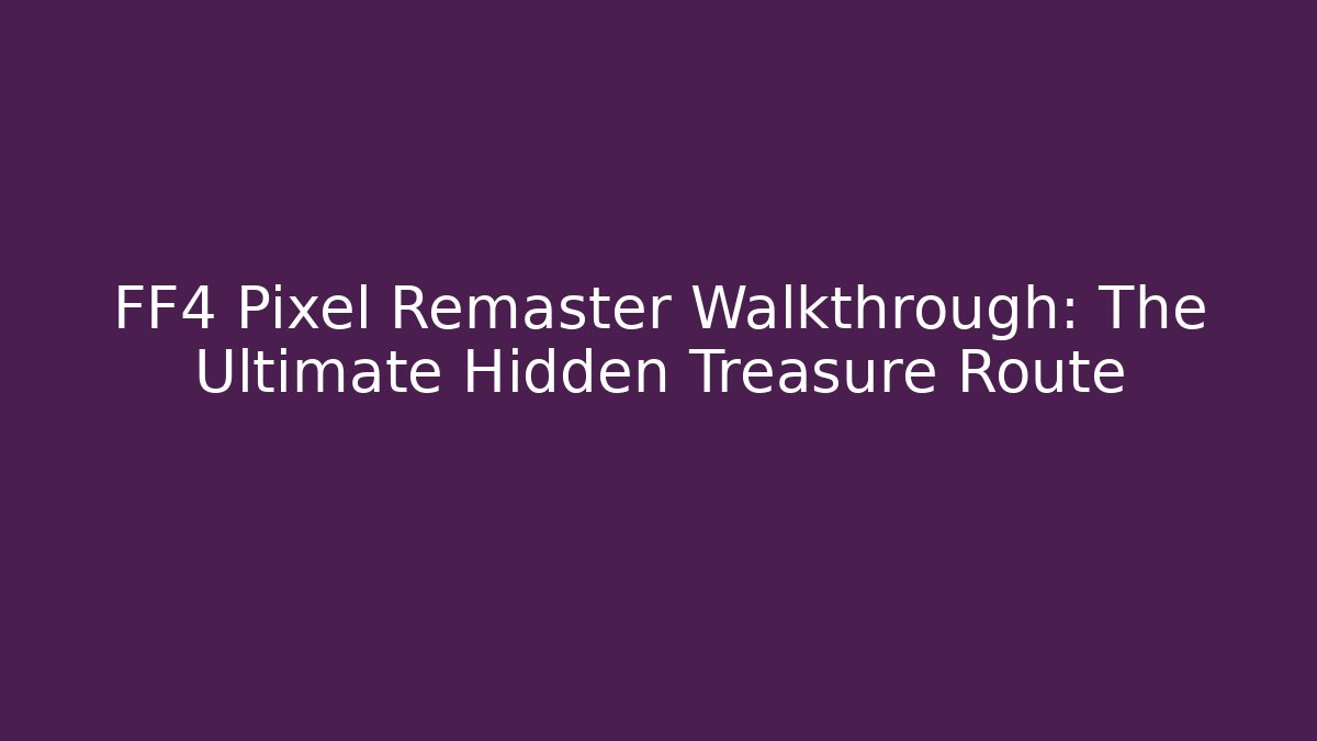 FF4 Pixel Remaster Walkthrough: The Ultimate Hidden Treasure Route