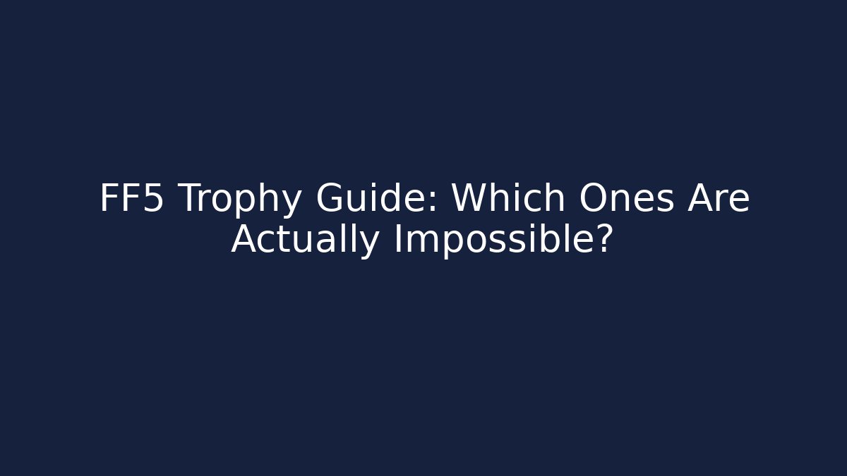 FF5 Trophy Guide: Which Ones Are Actually Impossible? - Create More Assets