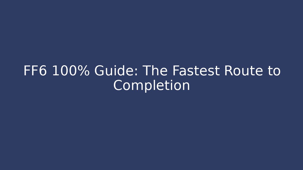 FF6 100% Guide: The Fastest Route to Completion - Create More Assets