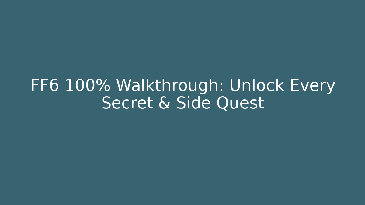 FF6 100% Walkthrough: Unlock Every Secret & Side Quest