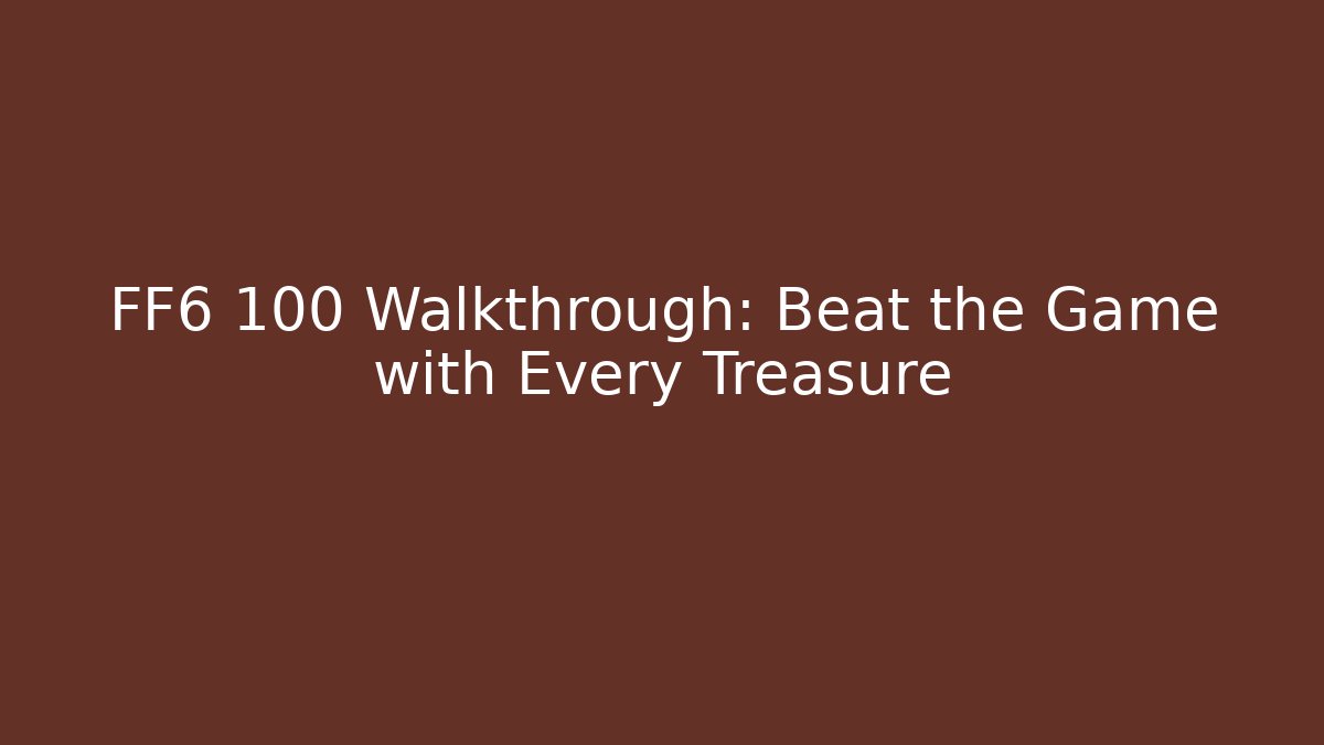 FF6 100 Walkthrough: Beat the Game with Every Treasure