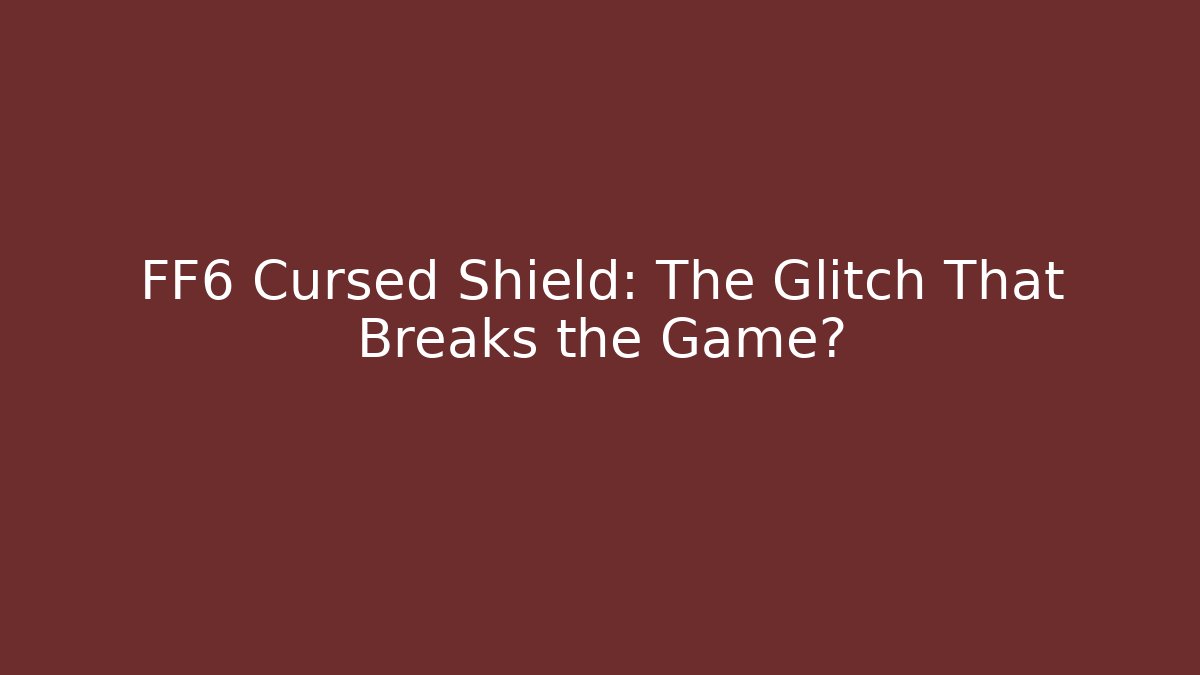 FF6 Cursed Shield: The Glitch That Breaks the Game?