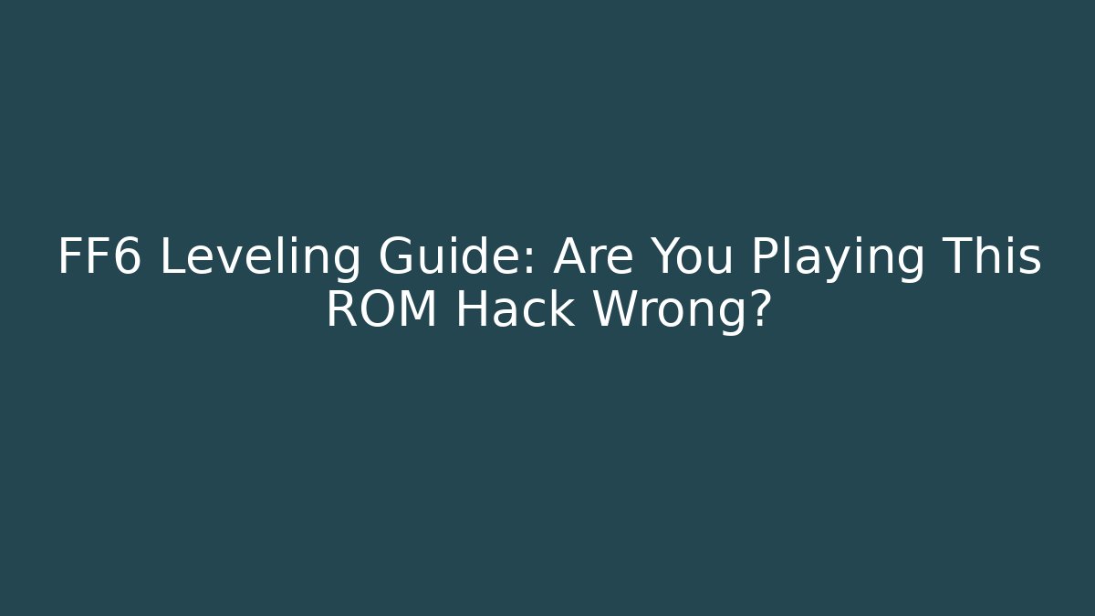 FF6 Leveling Guide: Are You Playing This ROM Hack Wrong? - Create More Assets