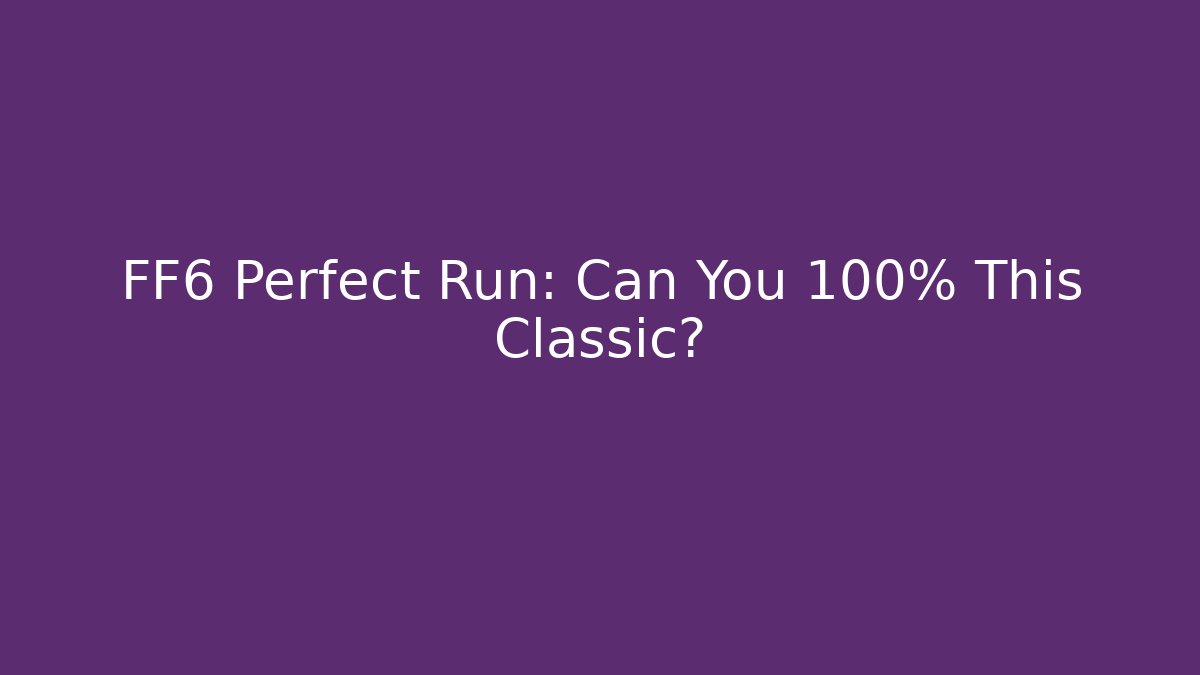 FF6 Perfect Run: Can You 100% This Classic? - Create More Assets