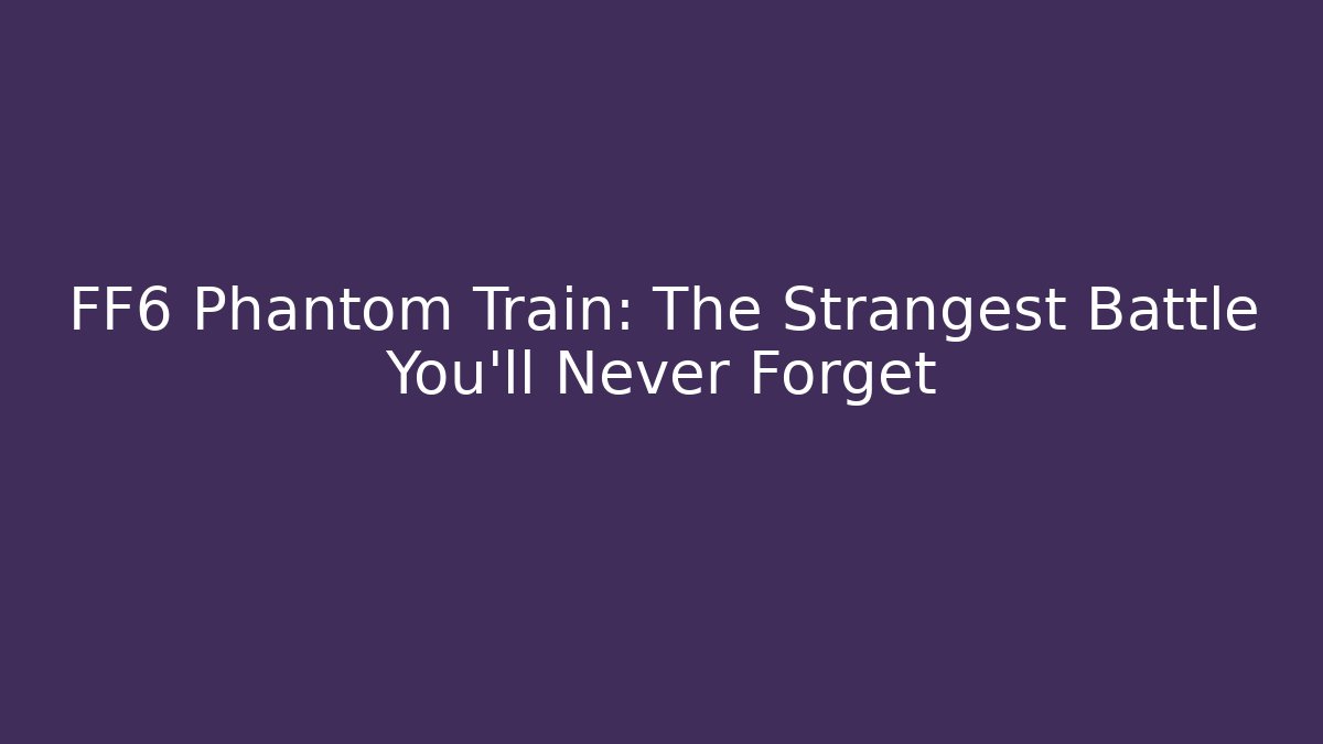FF6 Phantom Train: The Strangest Battle You'll Never Forget