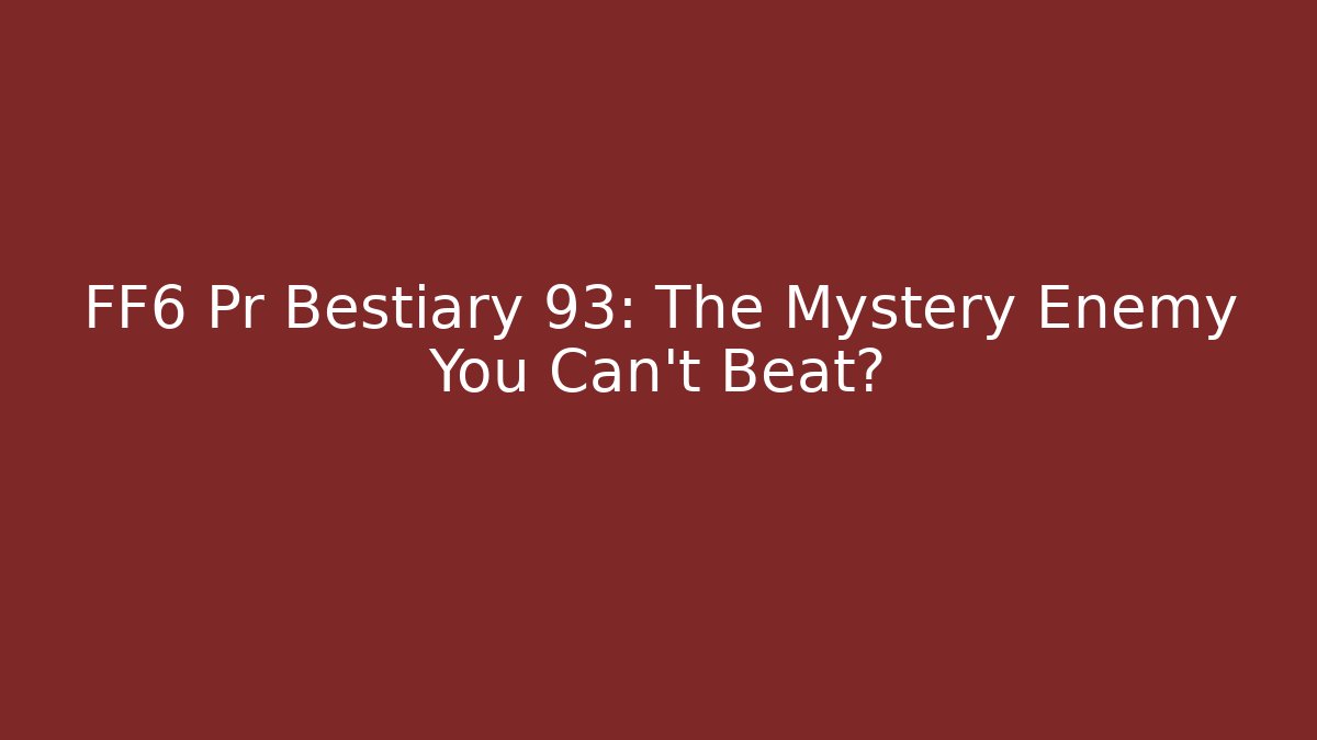 FF6 Pr Bestiary 93: The Mystery Enemy You Can't Beat?