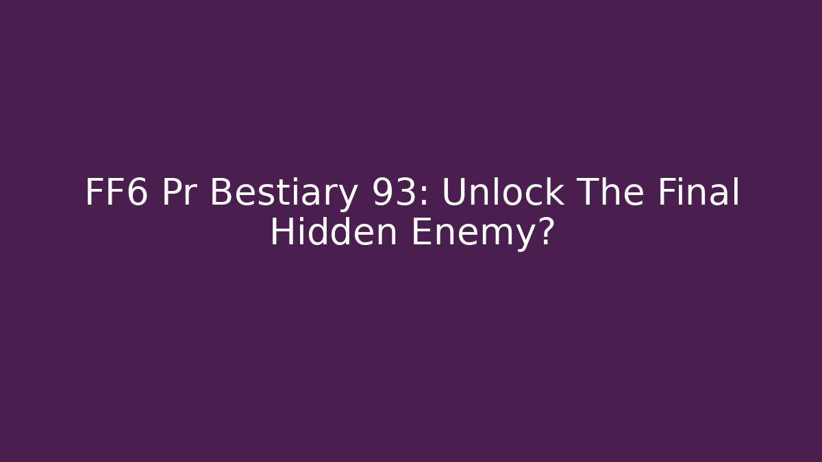 FF6 Pr Bestiary 93: Unlock The Final Hidden Enemy? - Create More Assets