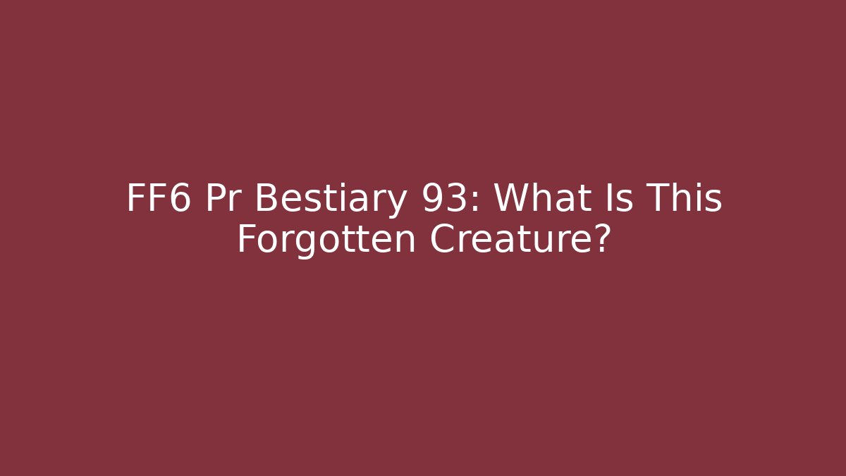 FF6 Pr Bestiary 93: What Is This Forgotten Creature?