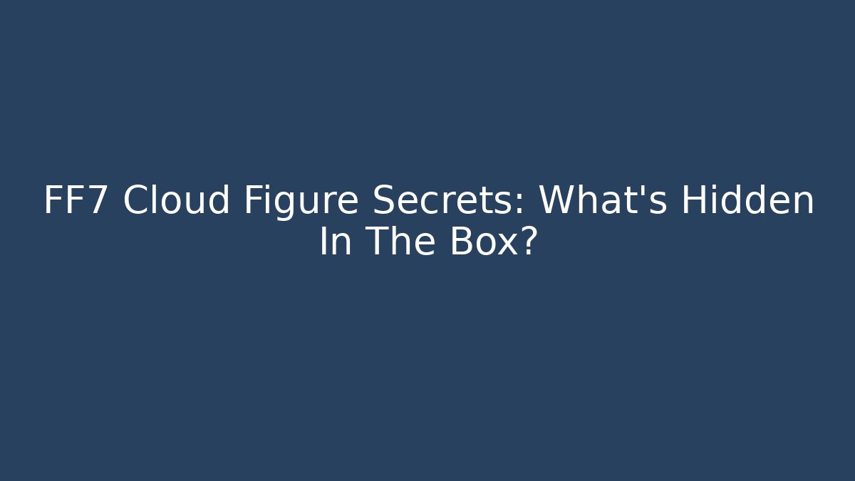 FF7 Cloud Figure Secrets: What's Hidden In The Box? - Create More Assets